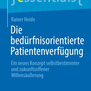 Die bedürfnisorientierte Patientenverfügung: Ein neues Konzept selbstbestimmter und zukunftsoffener Willensäußerung (essentials) (German Edition) (Original PDF from Publisher)