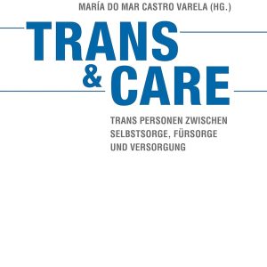 Trans & Care: Trans Personen zwischen Selbstsorge, Fürsorge und Versorgung (Original PDF from Publisher)