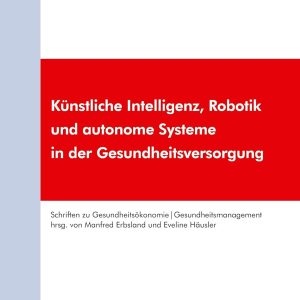 Kunstliche Intelligenz, Robotik Und Autonome Systeme in Der Gesundheitsversorgung (Schriften Zu Gesundheitsokonomie Und Gesundheitsmanagement, 4) (German Edition) (Original PDF from Publisher)