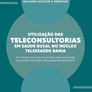 Utilização das Teleconsultorias em Saúde Bucal no Núcleo Telessaúde Bahia: Um Estudo acerca da Incorporação dessa Tecnologia no Processo de Trabalho das Equipes de Saúde Bucal (Portuguese Edition) (EPUB)