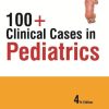 100+ Clinical Cases in Pediatrics, 4th Edition (Original PDF from Publisher)