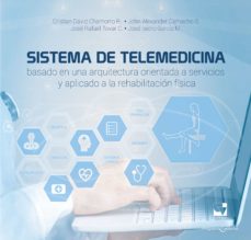 SISTEMA DE TELEMEDICINA BASADO EN UNA ARQUITECTURA ORIENTADA A SERVICIOS Y APLICADO A LA REHABILITACIÓN FÍSICA (Original PDF from Publisher)