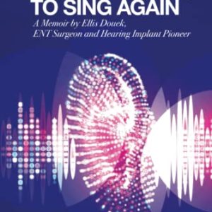 To Hear Again, To Sing Again: A Memoir By Ellis Douek, Ent Surgeon And Hearing Implant Pioneer (Original PDF from Publisher)
