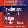Revolutions in Product Design for Healthcare: Advances in Product Design and Design Methods for Healthcare (Design Science and Innovation) (Original PDF from Publisher)