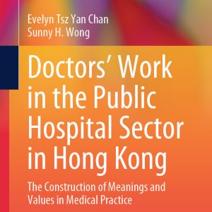 Doctors’ Work in the Public Hospital Sector in Hong Kong: The Construction of Meanings and Values in Medical Practice (Original PDF from Publisher)