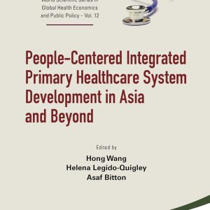 People-Centered Integrated Primary Healthcare System Development in Asia and Beyond (World Scientific Series in Global Health Economics and Public Policy Book 12) (Original PDF from Publisher)