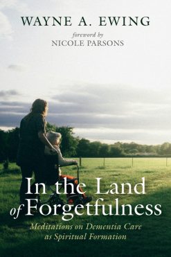 In the Land of Forgetfulness: Meditations on Dementia Care as Spiritual Formation (Original PDF from Publisher)