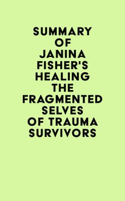 Summary of Janina Fisher’s Healing the Fragmented Selves of Trauma Survivors (EPUB)