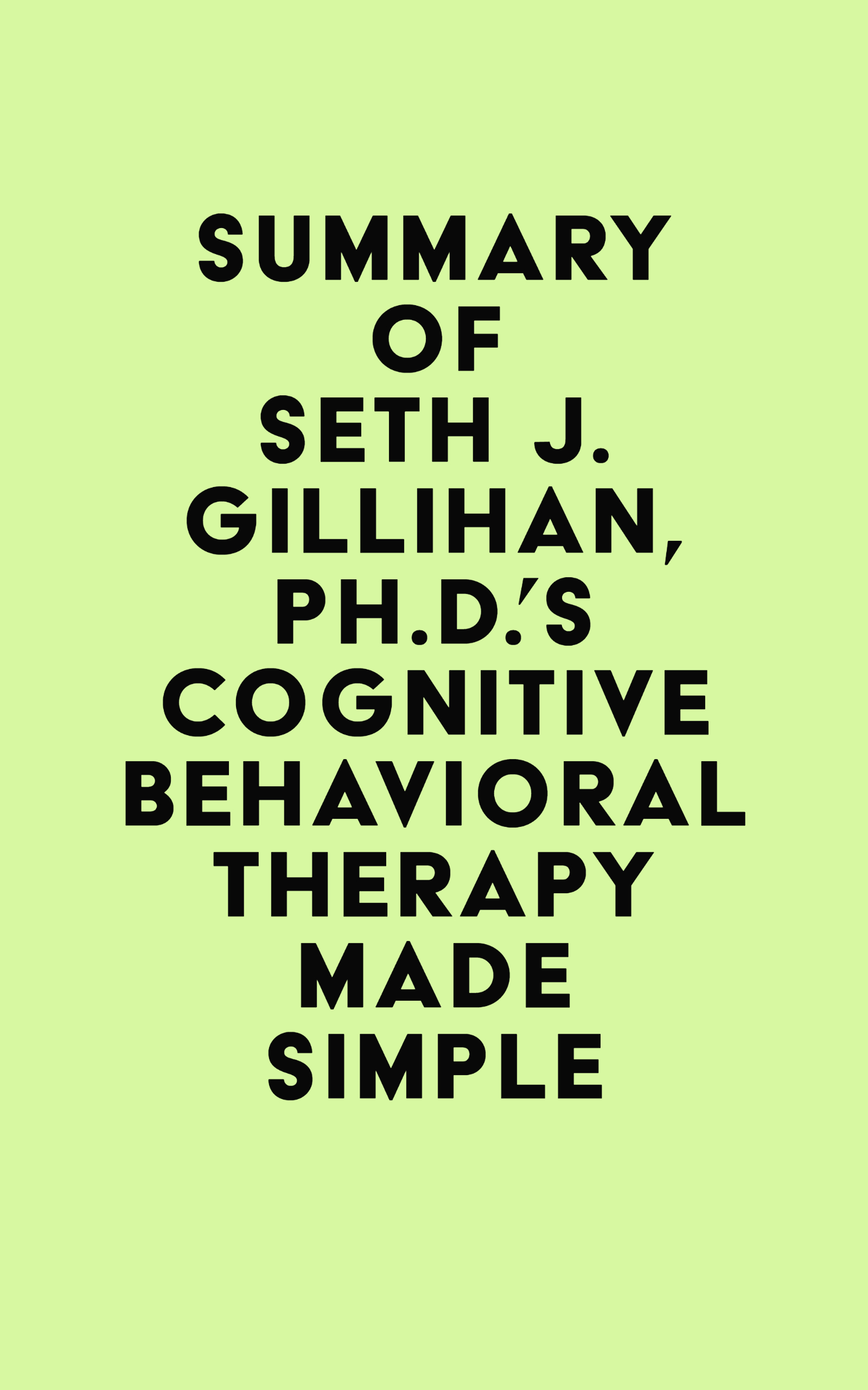 Summary of Seth J. Gillihan, Ph.D.’s Cognitive Behavioral Therapy Made Simple (EPUB)