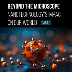 Beyond the Microscope: Nanotechnology’s Impact on Our World (Part 1) (Original PDF from Publisher)