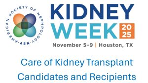 American Society of Nephrology Kidney Week Care of Kidney Transplant Candidates and Recipients 2025 (Videos)