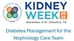 American Society of Nephrology Kidney Week Diabetes Management for the Nephrology Care Team 2025 (Videos)