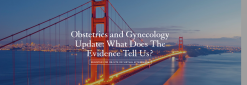 UCSF Obstetrics and Gynecology Update: What Does The Evidence Tell Us? 2023 (Videos)