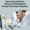 Maximizing Healthcare Delivery and Management through Technology Integration
