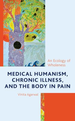 Medical Humanism, Chronic Illness, and the Body in Pain: An Ecology of Wholeness (Bloomsbury Studies in Health Communication, 8) (Original PDF from Publisher)