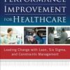 Performance Improvement for Healthcare: Leading Change with Lean, Six Sigma, and Constraints Management (Original PDF from Publisher)