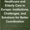 Healthcare and Elderly Care in Europe: Institutions, Challenges, and Solutions for Better Coordination (Original PDF from Publisher)