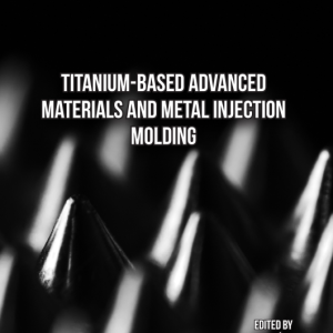 Titanium-Based Advanced Materials and Metal Injection Molding (Original PDF from Publisher)