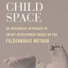 Child Space: An Integrated Approach to Infant Development Based on the Feldenkrais Method (EPUB)