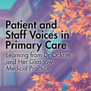 Patient and Staff Voices in Primary Care: Learning from Dr Ockrim and her Glasgow Medical Practice (Original PDF from Publisher)